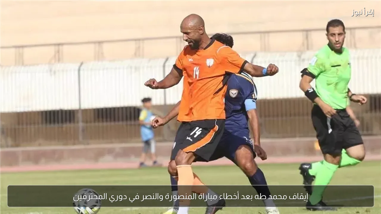 إيقاف محمد طه بعد أخطاء مباراة المنصورة والنصر في دوري المحترفين