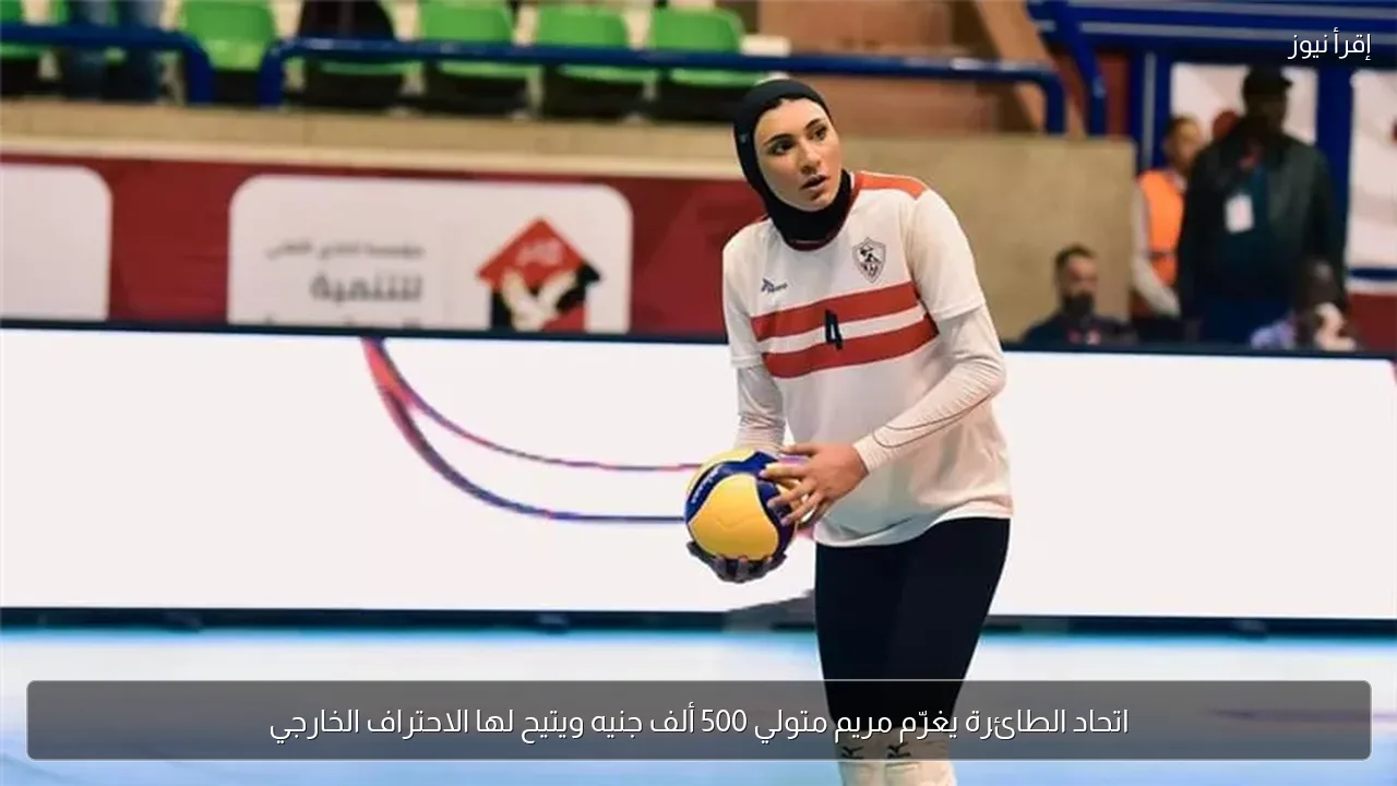 اتحاد الطائرة يغرّم مريم متولي 500 ألف جنيه ويتيح لها الاحتراف الخارجي