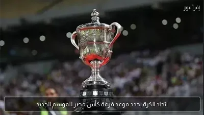 اتحاد الكرة يحدد موعد قرعة كأس مصر للموسم الجديد