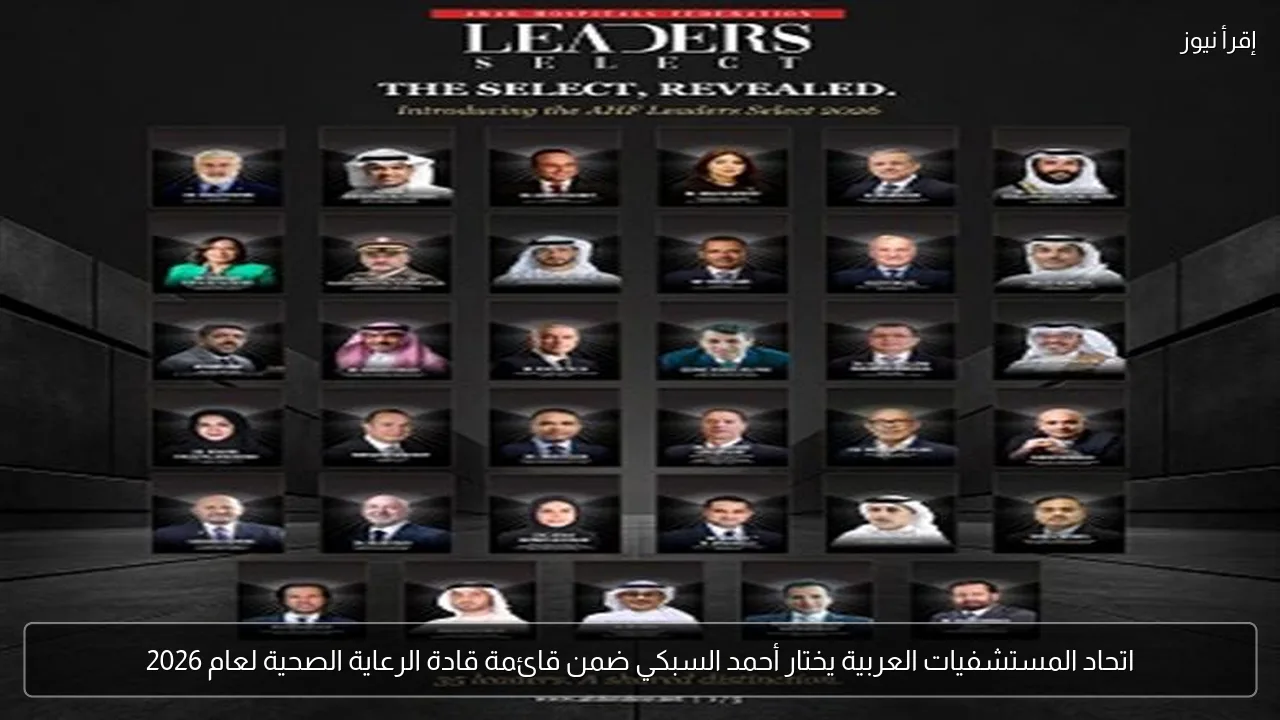 اتحاد المستشفيات العربية يختار أحمد السبكي ضمن قائمة قادة الرعاية الصحية لعام 2026
