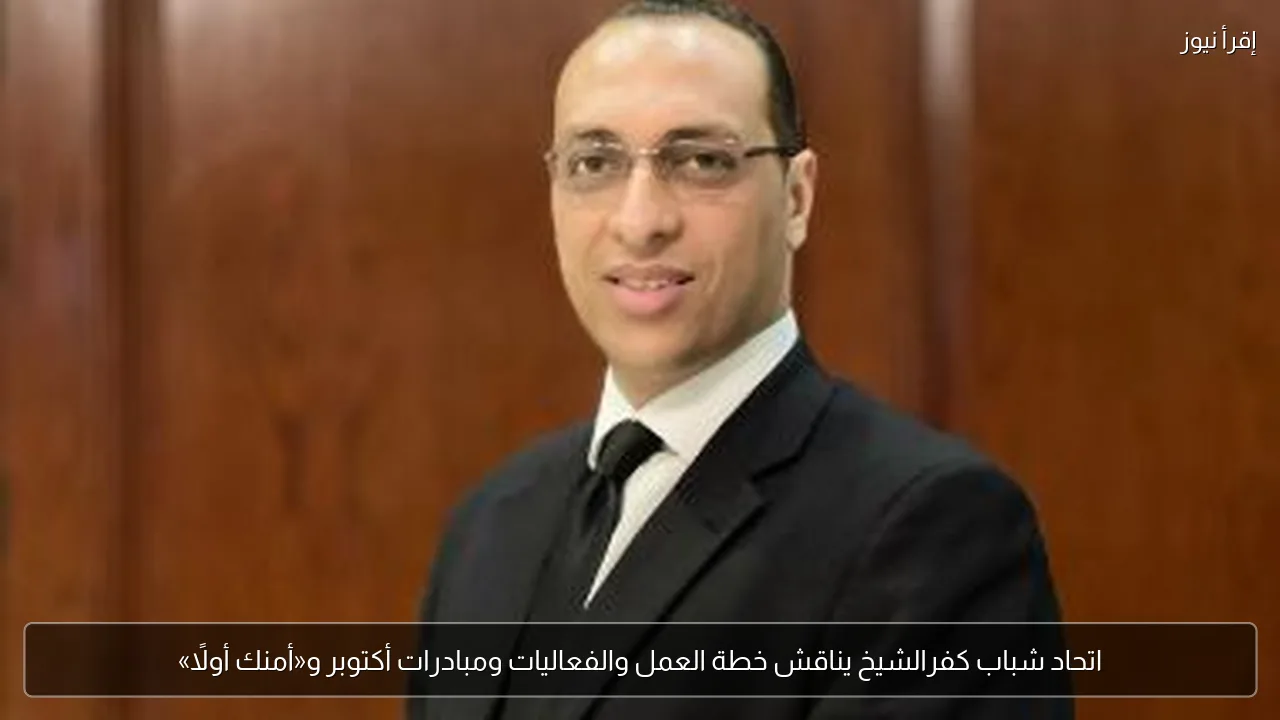 اتحاد شباب كفرالشيخ يناقش خطة العمل والفعاليات ومبادرات أكتوبر و«أمنك أولًا»