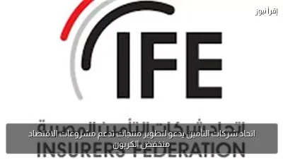 اتحاد شركات التأمين يدعو لتطوير منتجات تدعم مشروعات الاقتصاد منخفض الكربون