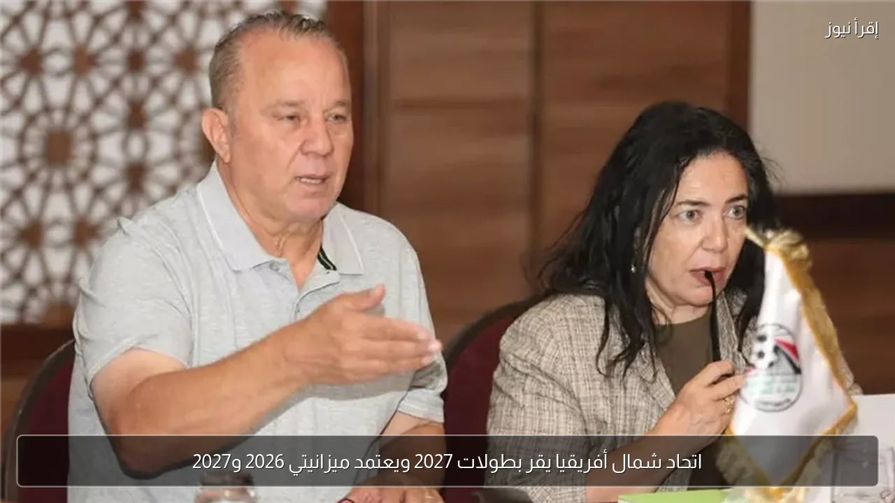 اتحاد شمال أفريقيا يقر بطولات 2027 ويعتمد ميزانيتي 2026 و2027