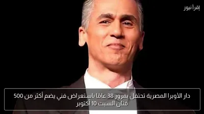 دار الأوبرا المصرية تحتفل بمرور 38 عامًا باستعراض فني يضم أكثر من 500 فنان السبت 10 أكتوبر