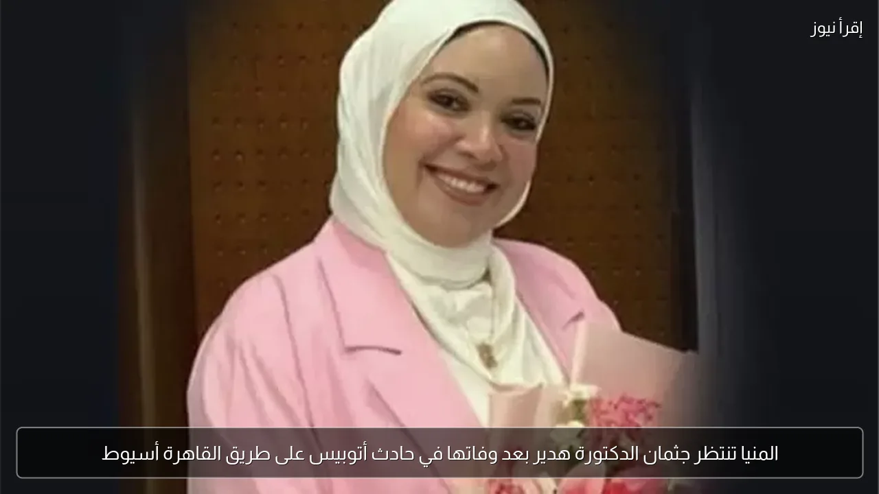 المنيا تنتظر جثمان الدكتورة هدير بعد وفاتها في حادث أتوبيس على طريق القاهرة أسيوط