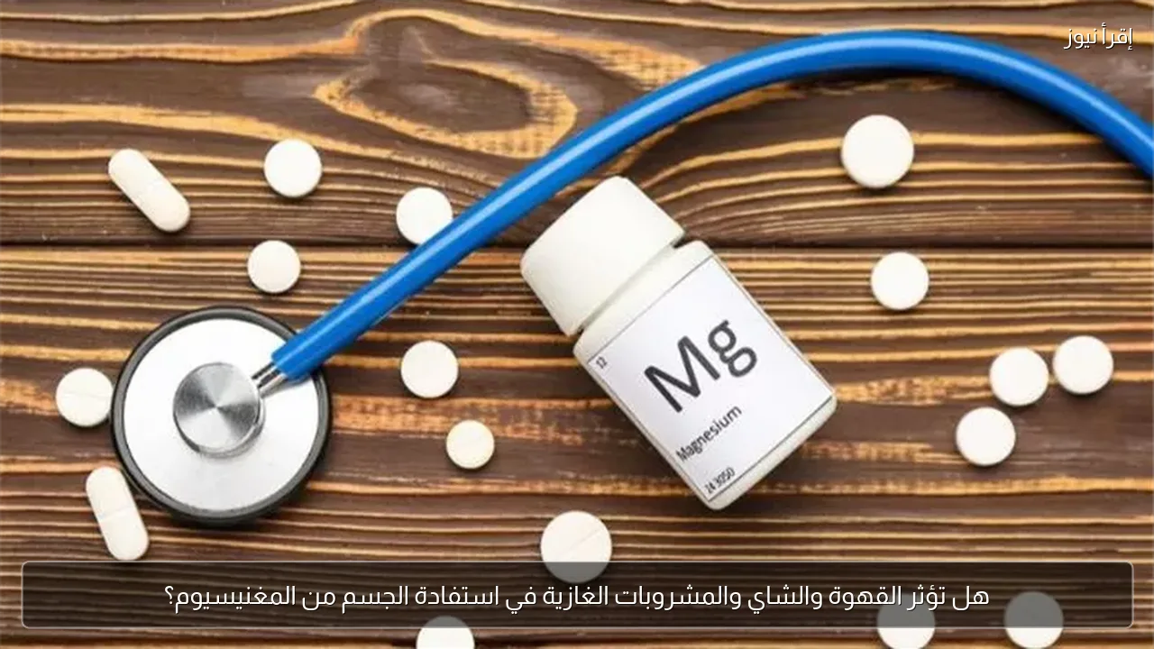 هل تؤثر القهوة والشاي والمشروبات الغازية في استفادة الجسم من المغنيسيوم؟