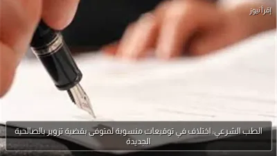 الطب الشرعي: اختلاف في توقيعات منسوبة لمتوفى بقضية تزوير بالصالحية الجديدة