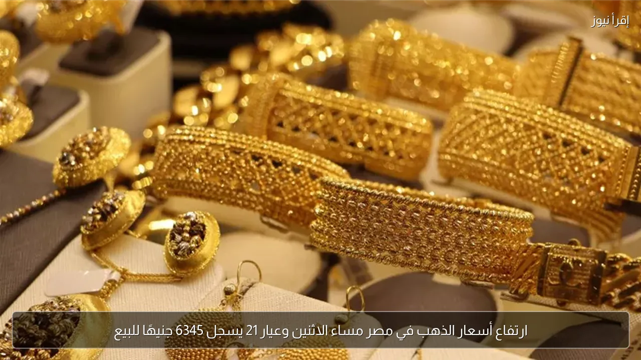 ارتفاع أسعار الذهب في مصر مساء الاثنين وعيار 21 يسجل 6345 جنيهًا للبيع