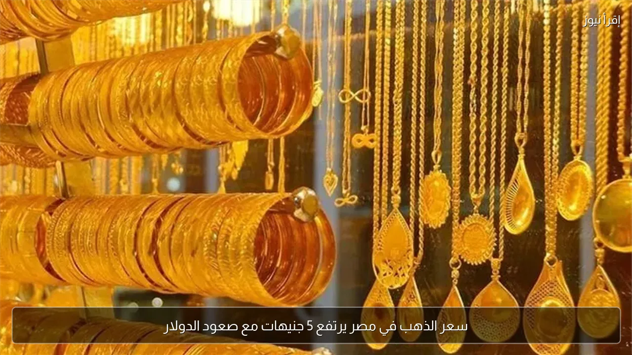 سعر الذهب في مصر يرتفع 5 جنيهات مع صعود الدولار