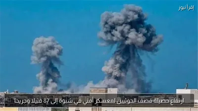 ارتفاع حصيلة قصف الحوثيين لمعسكر أمني في شبوة إلى 87 قتيلا وجريحا