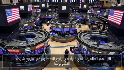 الأسهم العالمية ترتفع قليلًا مع تراجع النفط وترقب نتائج شركات التكنولوجيا