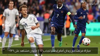 مباراة فرنسا مع زيدان أمام إيطاليا تجذب 7.17 مليون مشاهد على TF1