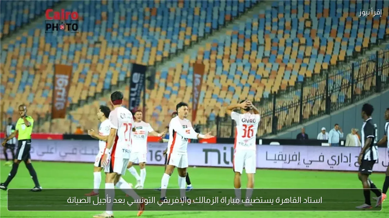 استاد القاهرة يستضيف مباراة الزمالك والإفريقي التونسي بعد تأجيل الصيانة