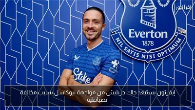 إيفرتون يستبعد جاك جريليش من مواجهة نيوكاسل بسبب مخالفة انضباطية