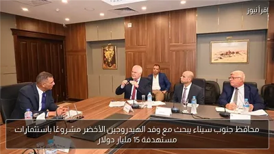 محافظ جنوب سيناء يبحث مع وفد الهيدروجين الأخضر مشروعًا باستثمارات مستهدفة 15 مليار دولار