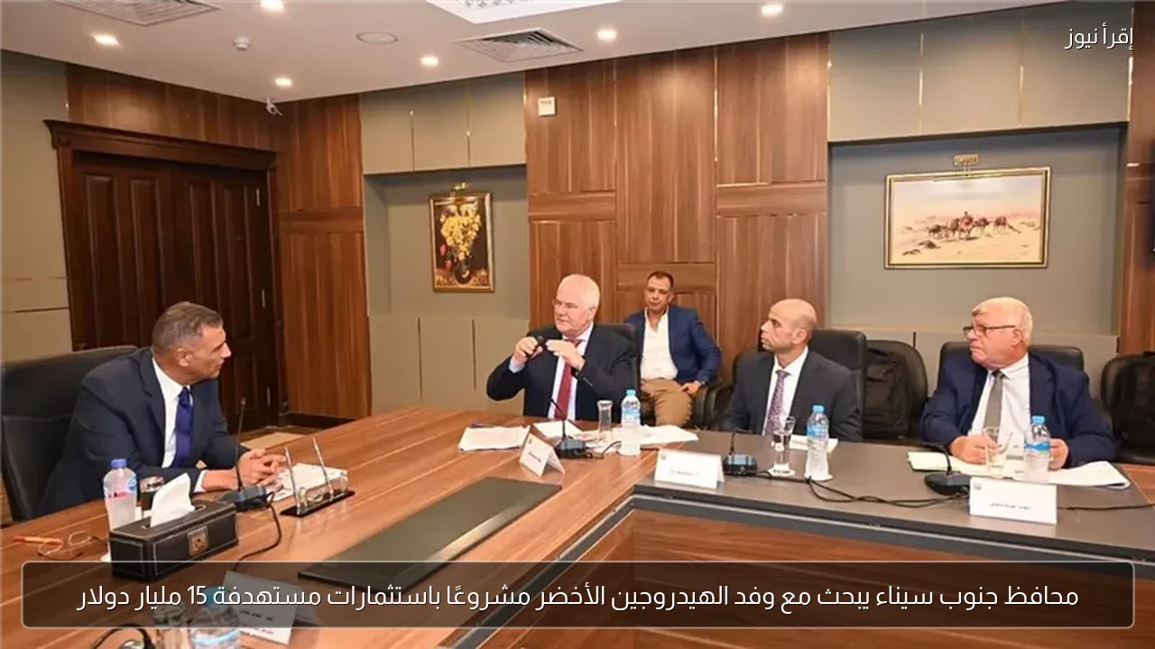 محافظ جنوب سيناء يبحث مع وفد الهيدروجين الأخضر مشروعًا باستثمارات مستهدفة 15 مليار دولار