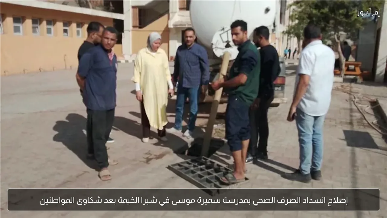إصلاح انسداد الصرف الصحي بمدرسة سميرة موسى في شبرا الخيمة بعد شكاوى المواطنين