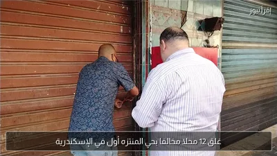 غلق 12 محلا مخالفا بحي المنتزه أول في الإسكندرية