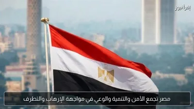 مصر تجمع الأمن والتنمية والوعي في مواجهة الإرهاب والتطرف