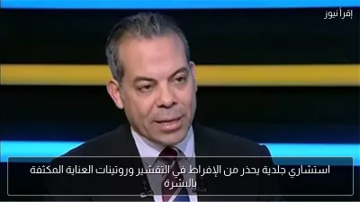 استشاري جلدية يحذر من الإفراط في التقشير وروتينات العناية المكثفة بالبشرة