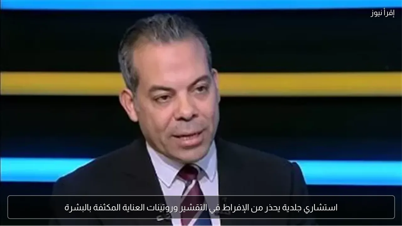 استشاري جلدية يحذر من الإفراط في التقشير وروتينات العناية المكثفة بالبشرة