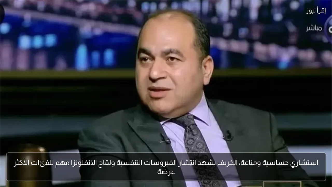استشاري حساسية ومناعة: الخريف يشهد انتشار الفيروسات التنفسية ولقاح الإنفلونزا مهم للفئات الأكثر عرضة