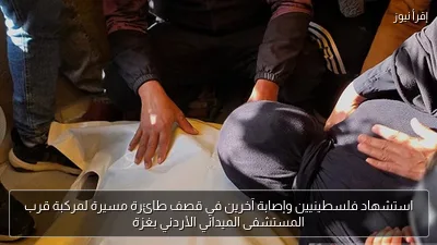 استشهاد فلسطينيين وإصابة آخرين في قصف طائرة مسيرة لمركبة قرب المستشفى الميداني الأردني بغزة