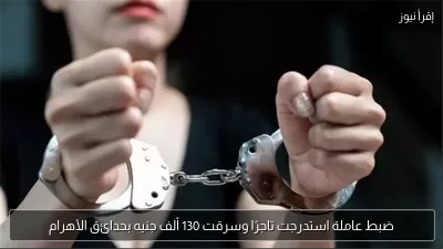 ضبط عاملة استدرجت تاجرًا وسرقت 130 ألف جنيه بحدائق الأهرام