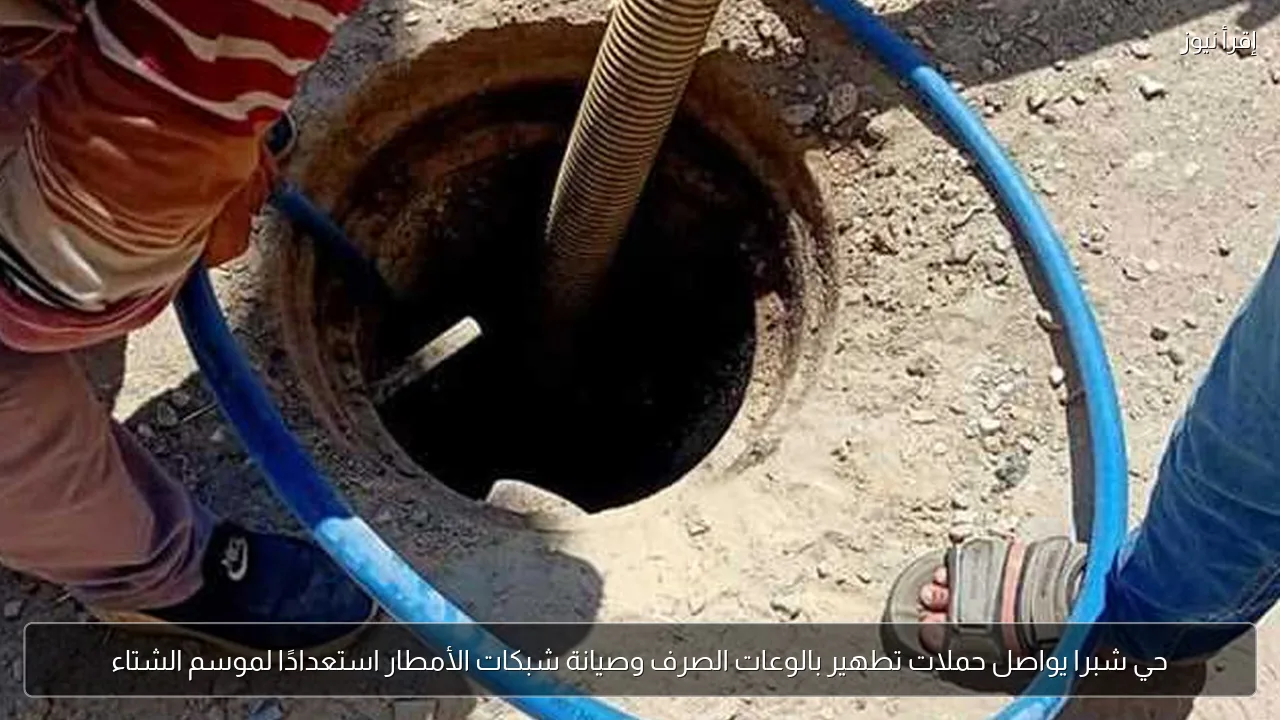 حي شبرا يواصل حملات تطهير بالوعات الصرف وصيانة شبكات الأمطار استعدادًا لموسم الشتاء