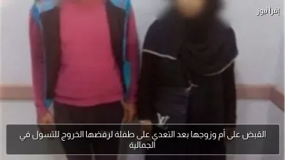 القبض على أم وزوجها بعد التعدي على طفلة لرفضها الخروج للتسول في الجمالية