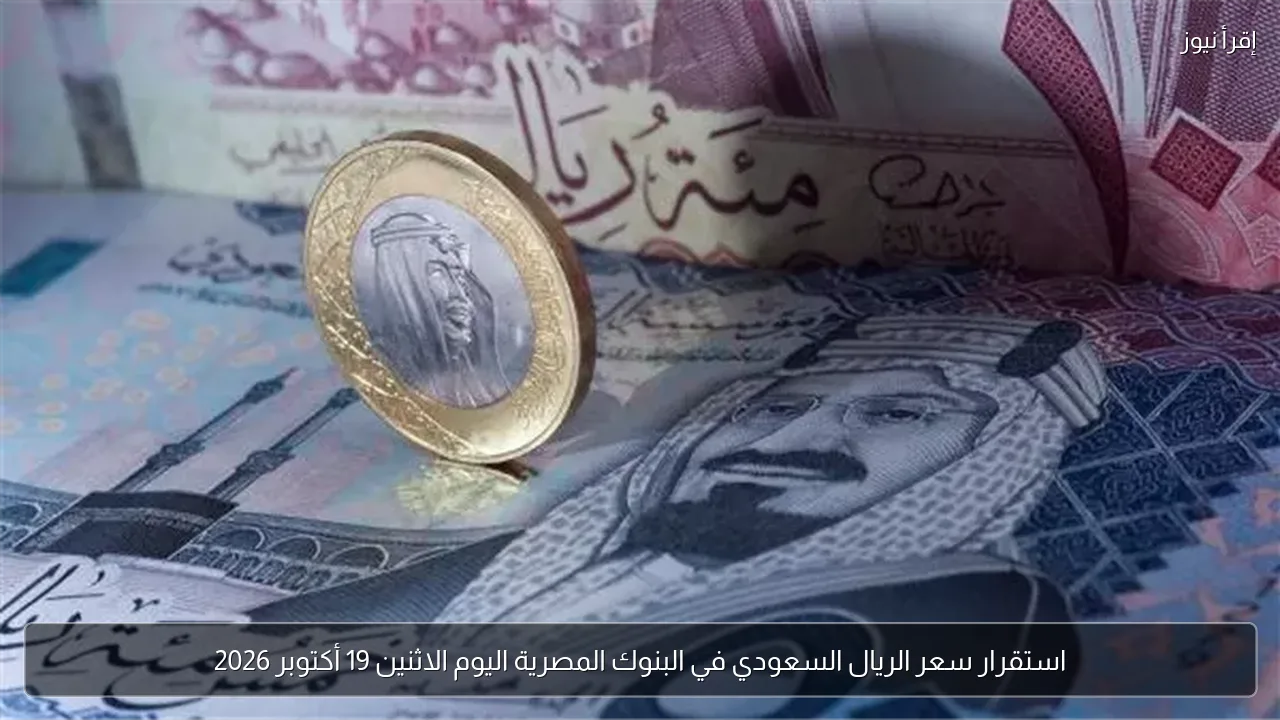 استقرار سعر الريال السعودي في البنوك المصرية اليوم الاثنين 19 أكتوبر 2026