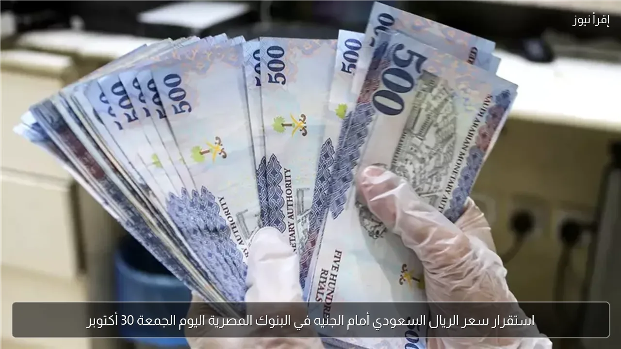 استقرار سعر الريال السعودي أمام الجنيه في البنوك المصرية اليوم الجمعة 30 أكتوبر