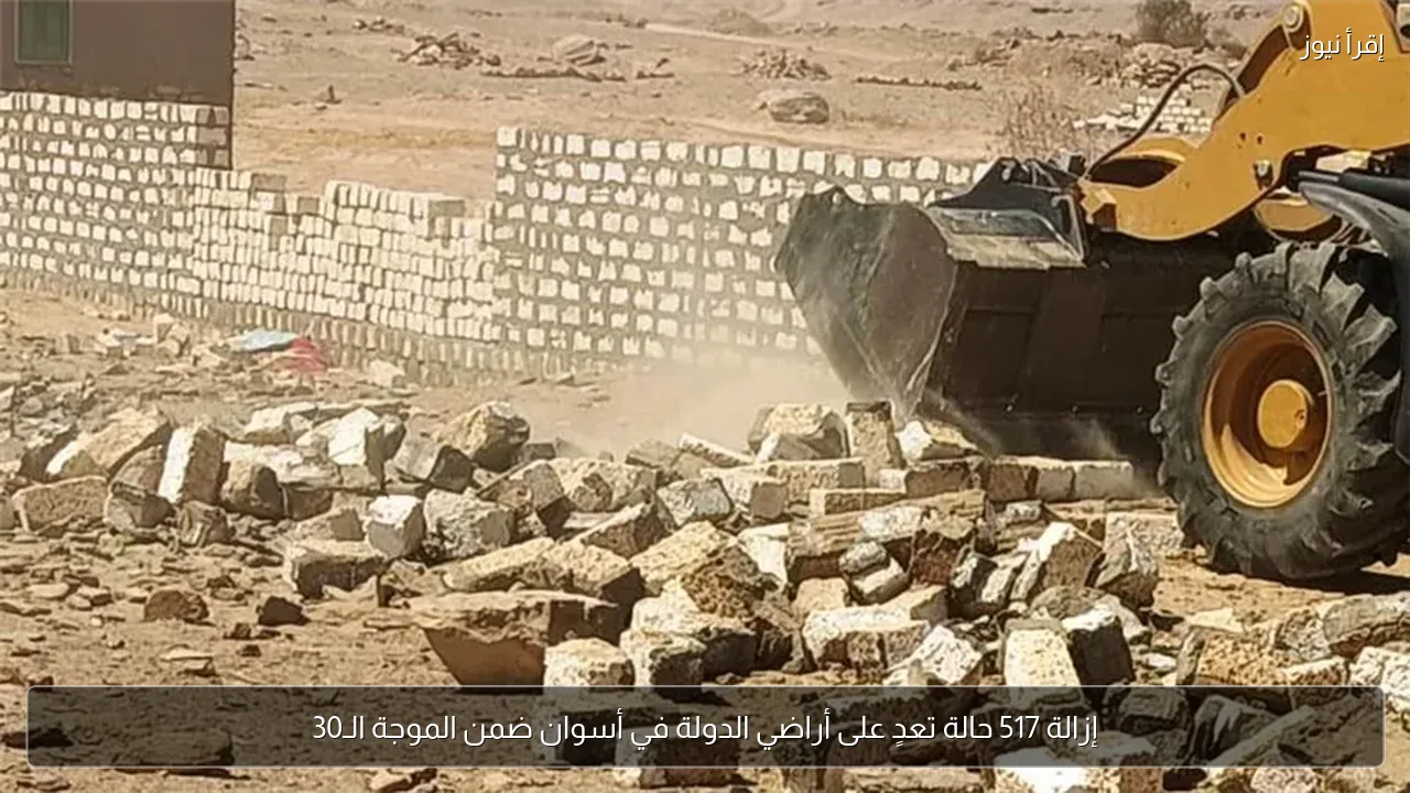 إزالة 517 حالة تعدٍ على أراضي الدولة في أسوان ضمن الموجة الـ30