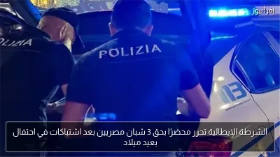 الشرطة الإيطالية تحرر محضرًا بحق 3 شبان مصريين بعد اشتباكات في احتفال بعيد ميلاد