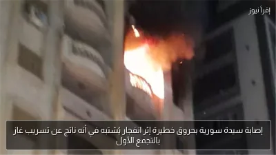 إصابة سيدة سورية بحروق خطيرة إثر انفجار يُشتبه في أنه ناتج عن تسريب غاز بالتجمع الأول