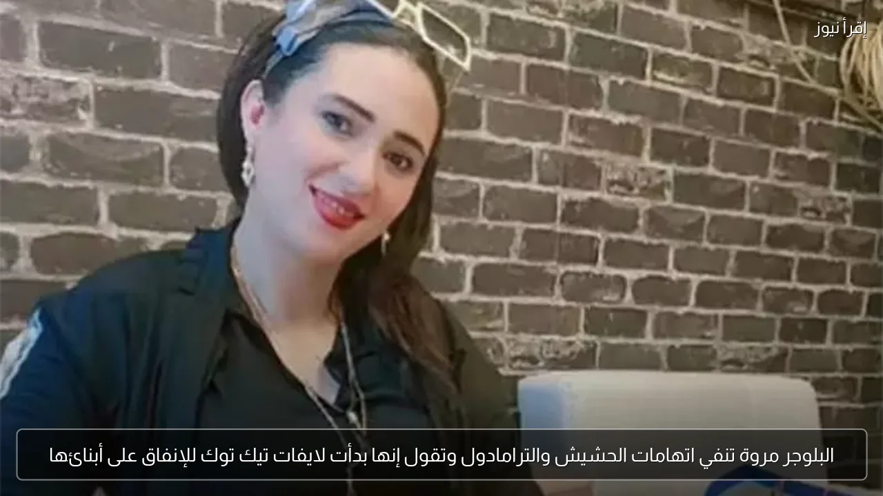 البلوجر مروة تنفي اتهامات الحشيش والترامادول وتقول إنها بدأت لايفات تيك توك للإنفاق على أبنائها