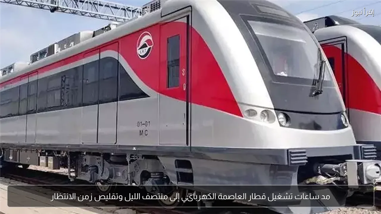 مد ساعات تشغيل قطار العاصمة الكهربائي إلى منتصف الليل وتقليص زمن الانتظار
