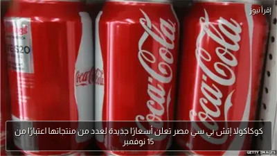 كوكاكولا إتش بي سي مصر تعلن أسعارًا جديدة لعدد من منتجاتها اعتبارًا من 15 نوفمبر
