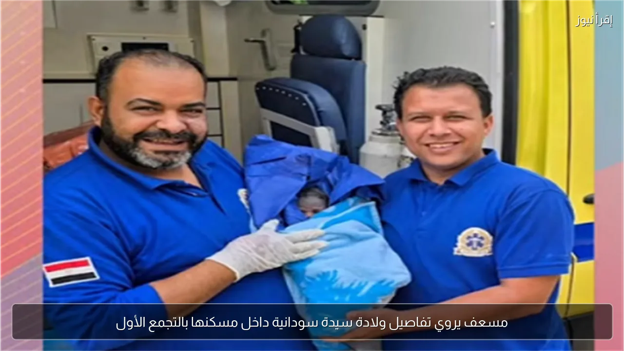 مسعف يروي تفاصيل ولادة سيدة سودانية داخل مسكنها بالتجمع الأول