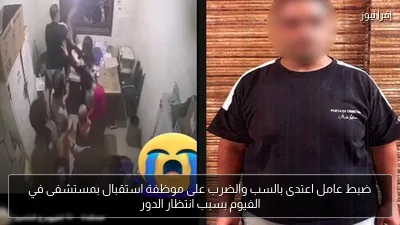 ضبط عامل اعتدى بالسب والضرب على موظفة استقبال بمستشفى في الفيوم بسبب انتظار الدور