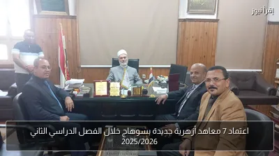 اعتماد 7 معاهد أزهرية جديدة بسوهاج خلال الفصل الدراسي الثاني 2025/2026