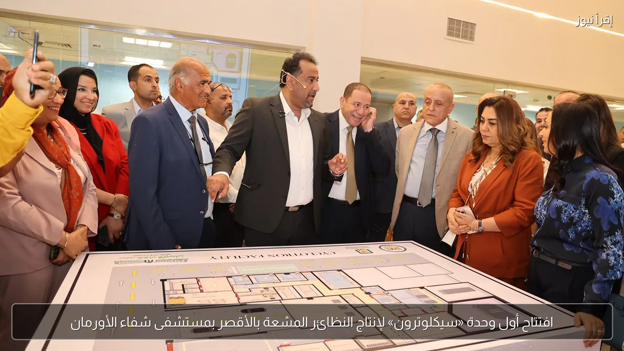 افتتاح أول وحدة «سيكلوترون» لإنتاج النظائر المشعة بالأقصر بمستشفى شفاء الأورمان