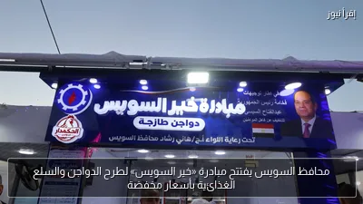 محافظ السويس يفتتح مبادرة «خير السويس» لطرح الدواجن والسلع الغذائية بأسعار مخفضة