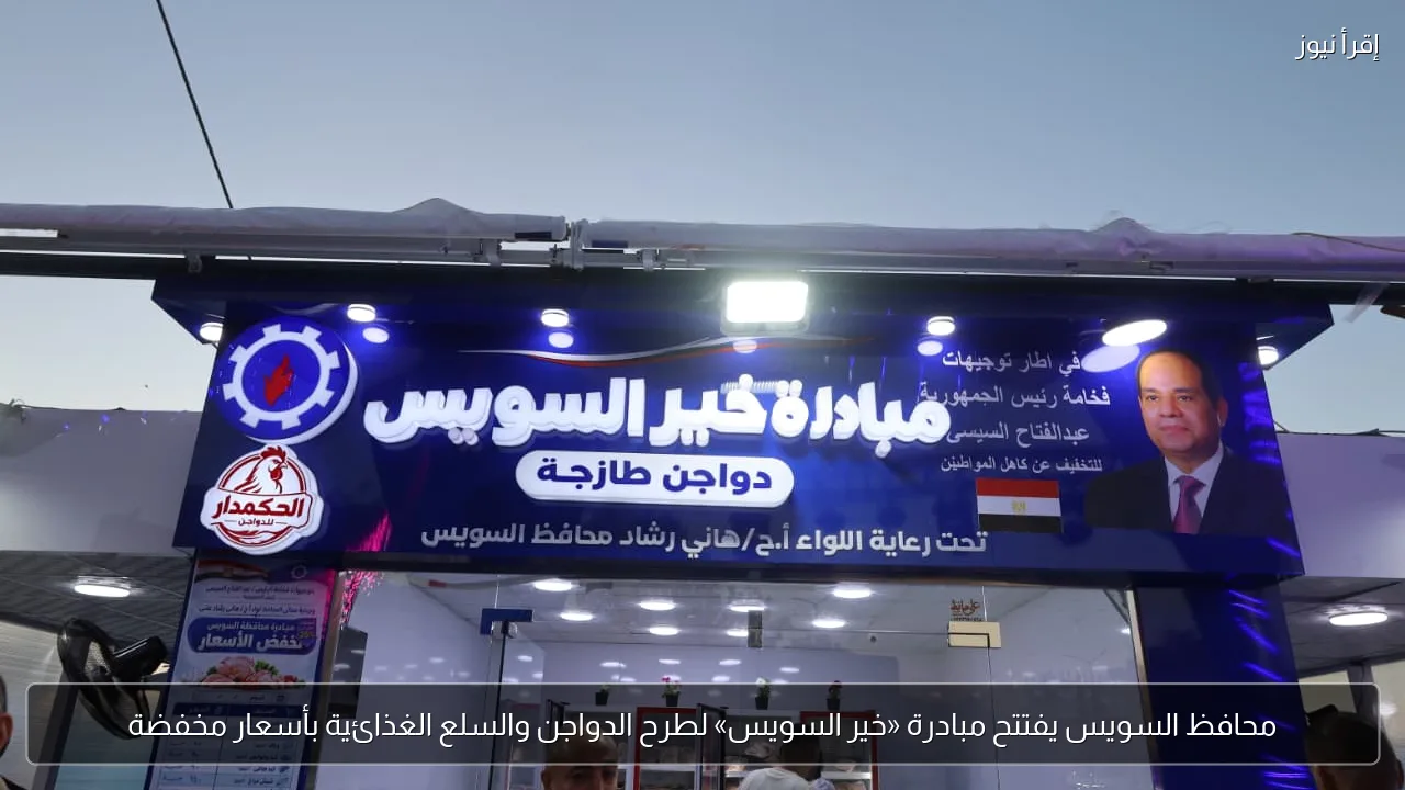 محافظ السويس يفتتح مبادرة «خير السويس» لطرح الدواجن والسلع الغذائية بأسعار مخفضة