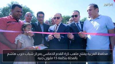 محافظ الغربية يفتتح ملعب كرة القدم الخماسي بمركز شباب ديرب هاشم بالمحلة بتكلفة 1.5 مليون جنيه