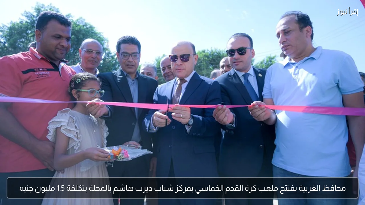 محافظ الغربية يفتتح ملعب كرة القدم الخماسي بمركز شباب ديرب هاشم بالمحلة بتكلفة 1.5 مليون جنيه