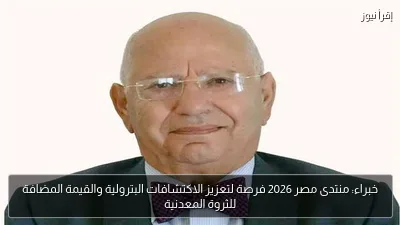خبراء: منتدى مصر 2026 فرصة لتعزيز الاكتشافات البترولية والقيمة المضافة للثروة المعدنية