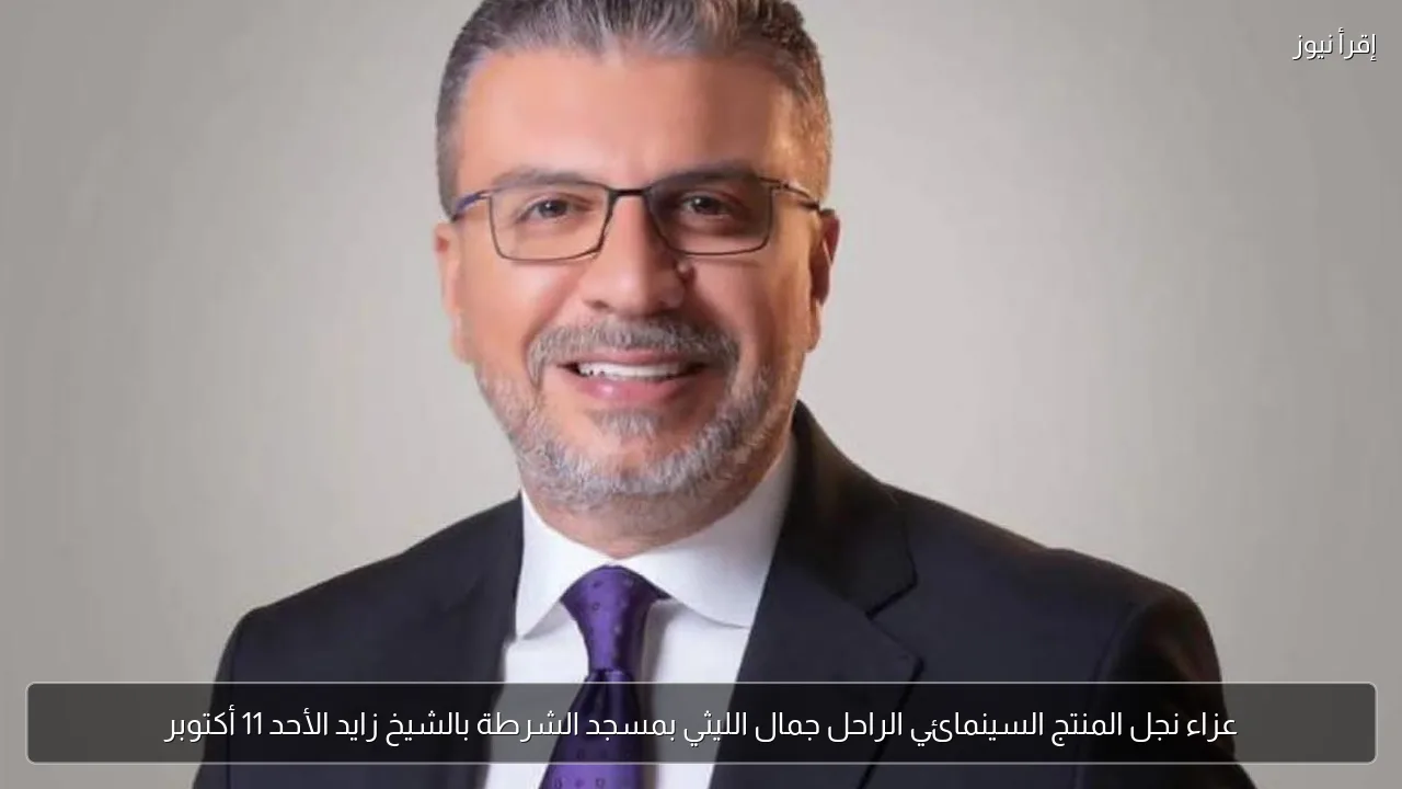 عزاء نجل المنتج السينمائي الراحل جمال الليثي بمسجد الشرطة بالشيخ زايد الأحد 11 أكتوبر