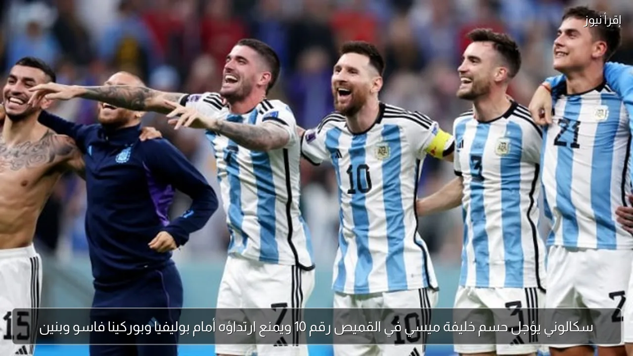 سكالوني يؤجل حسم خليفة ميسي في القميص رقم 10 ويمنع ارتداؤه أمام بوليفيا وبوركينا فاسو وبنين