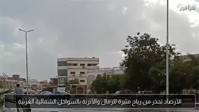 الأرصاد تحذر من رياح مثيرة للرمال والأتربة بالسواحل الشمالية الغربية